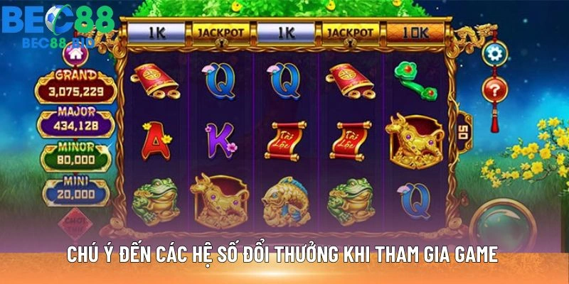 Chú ý đến các hệ số đổi thưởng khi tham gia game