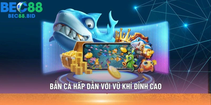 Bắn cá hấp dẫn với vũ khí đỉnh cao