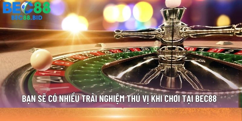 Bạn sẽ có nhiều trải nghiệm thú vị khi chơi tại BEC88
