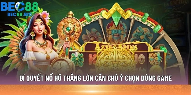 Bí quyết nổ hũ thắng lớn cần chú ý chọn đúng game