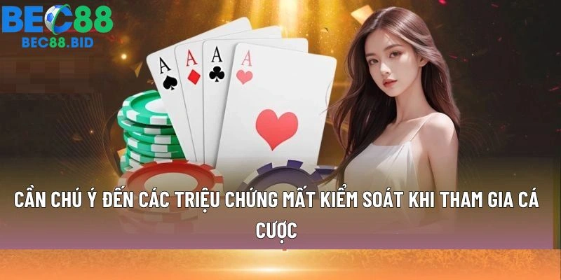 Cần chú ý đến các triệu chứng mất kiểm soát khi tham gia cá cược