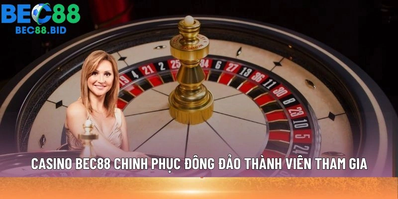 Casino BEC88 chinh phục đông đảo thành viên tham gia