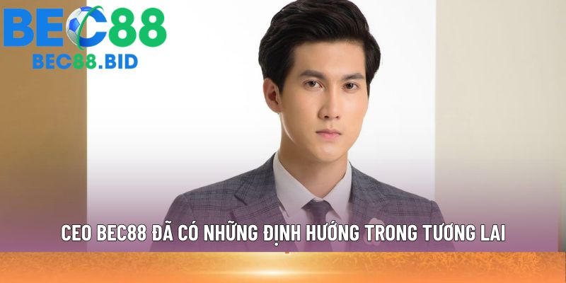 Ceo Bec88 đã có những định hướng trong tương lai