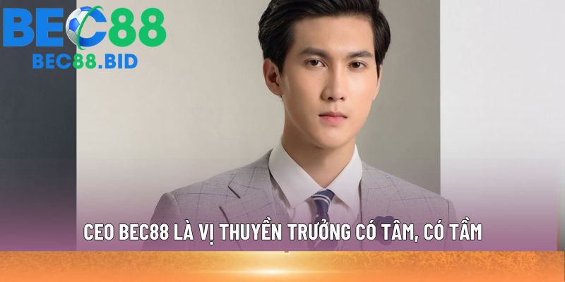Ceo Bec88 là vị thuyền trưởng có tâm, có tầm