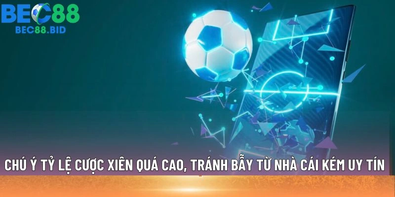 Chú ý tỷ lệ cược xiên quá cao, tránh bẫy từ nhà cái kém uy tín