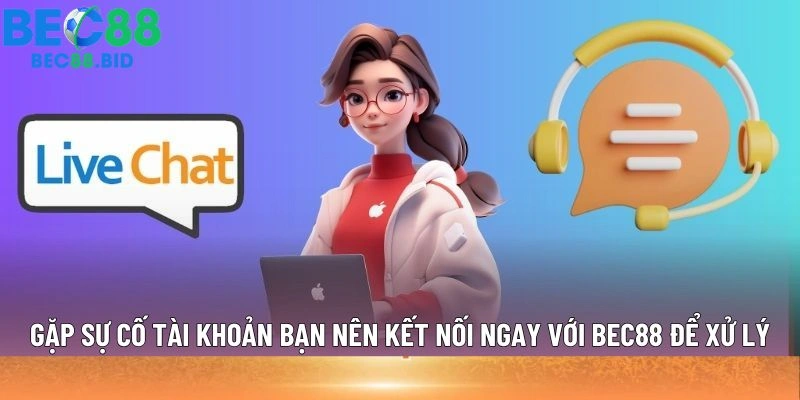 Gặp sự cố tài khoản bạn nên kết nối ngay với BEC88 để xử lý