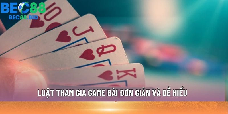 Luật tham gia game bài đơn giản và dễ hiểu