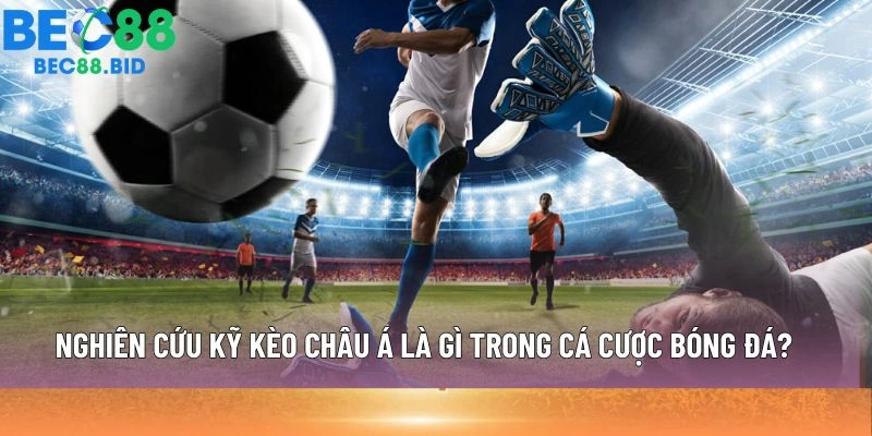 Nghiên cứu kỹ kèo châu Á là gì trong cá cược bóng đá?