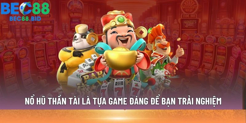 Nổ hũ Thần Tài là tựa game đáng để bạn trải nghiệm